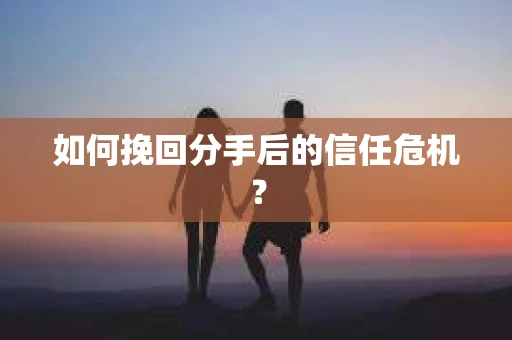 如何挽回分手后的信任危机？