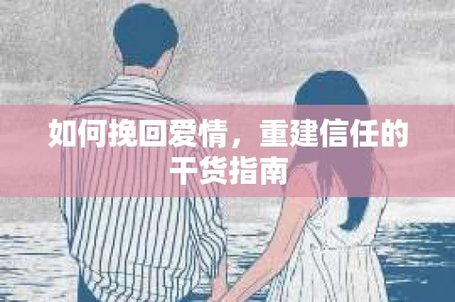 如何挽回爱情，重建信任的干货指南