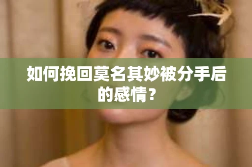 如何挽回莫名其妙被分手后的感情？