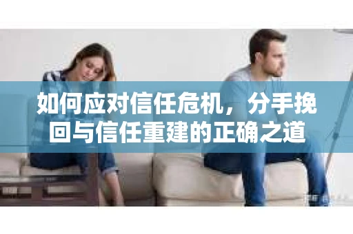 如何应对信任危机，分手挽回与信任重建的正确之道
