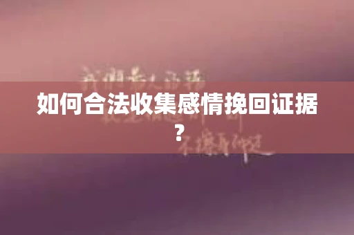 如何合法收集感情挽回证据？