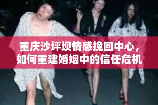重庆沙坪坝情感挽回中心，如何重建婚姻中的信任危机？