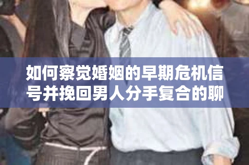 如何察觉婚姻的早期危机信号并挽回男人分手复合的聊天技巧？