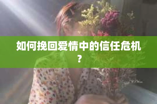 如何挽回爱情中的信任危机？