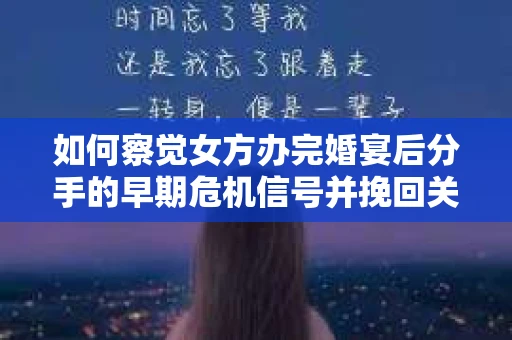 如何察觉女方办完婚宴后分手的早期危机信号并挽回关系？