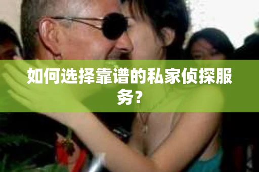 如何选择靠谱的私家侦探服务？