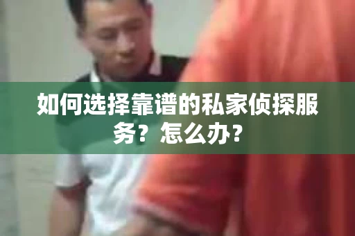如何选择靠谱的私家侦探服务？怎么办？