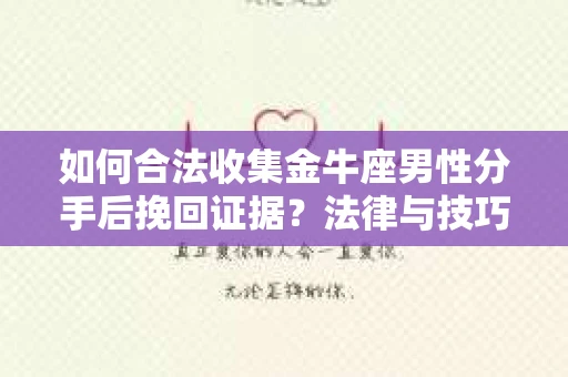 如何合法收集金牛座男性分手后挽回证据？法律与技巧的双重指导