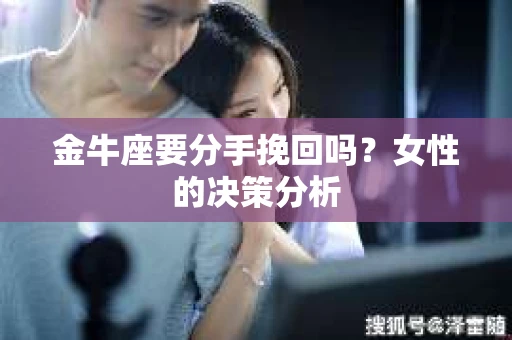 金牛座要分手挽回吗？女性的决策分析