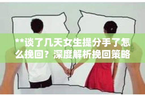 **谈了几天女生提分手了怎么挽回？深度解析挽回策略**