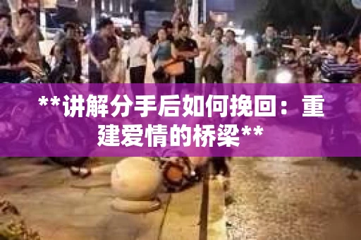 **讲解分手后如何挽回：重建爱情的桥梁**
