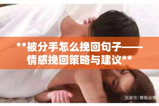 **被分手怎么挽回句子——情感挽回策略与建议**