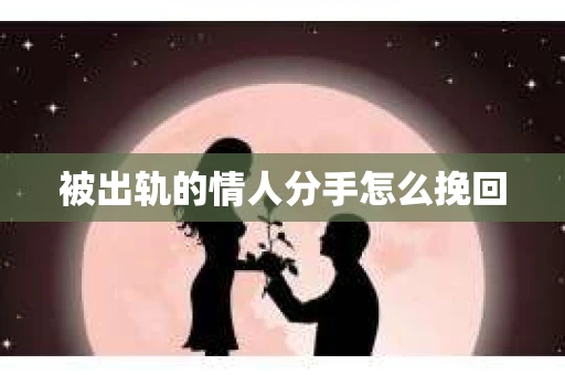 被出轨的情人分手怎么挽回
