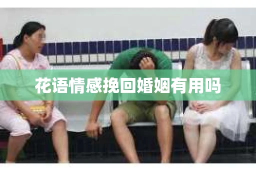 花语情感挽回婚姻有用吗