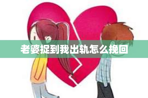 老婆捉到我出轨怎么挽回