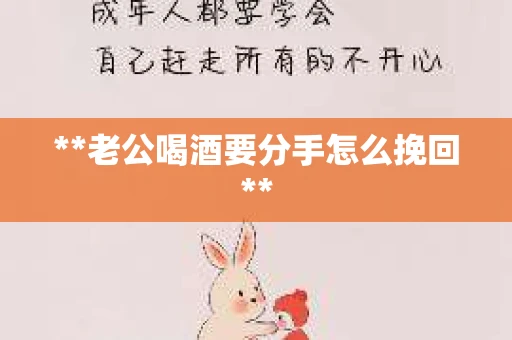 **老公喝酒要分手怎么挽回**