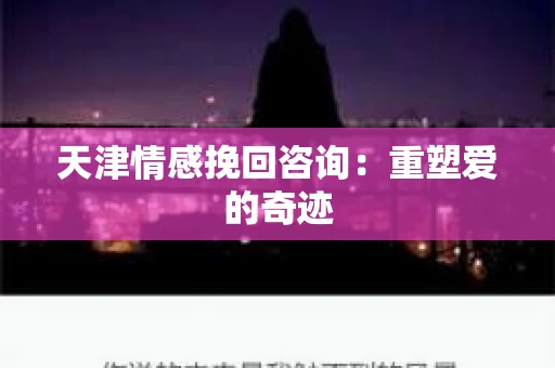 天津情感挽回咨询：重塑爱的奇迹