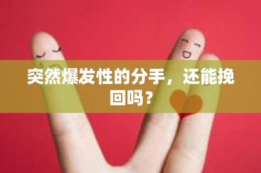 突然爆发性的分手，还能挽回吗？
