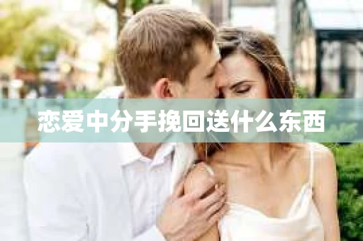 恋爱中分手挽回送什么东西