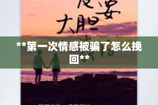 **第一次情感被骗了怎么挽回**