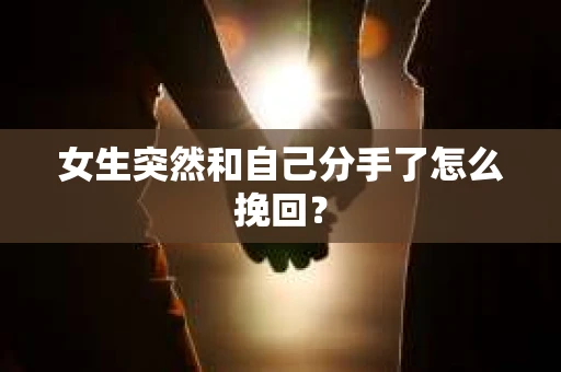 女生突然和自己分手了怎么挽回？