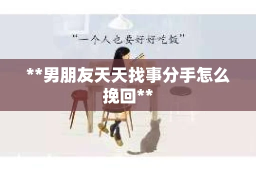 **男朋友天天找事分手怎么挽回**