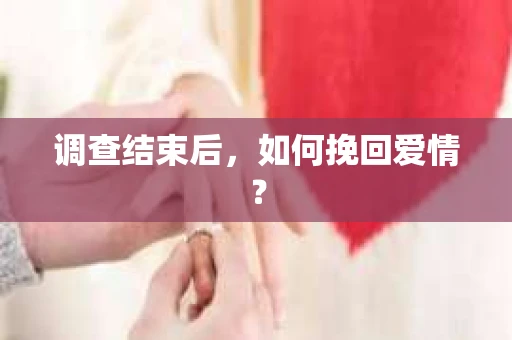 调查结束后，如何挽回爱情？