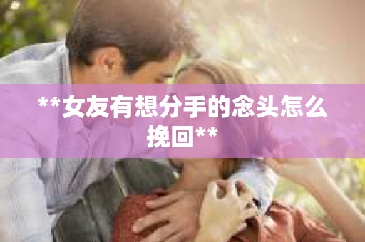 **女友有想分手的念头怎么挽回**