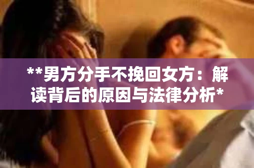 **男方分手不挽回女方：解读背后的原因与法律分析**