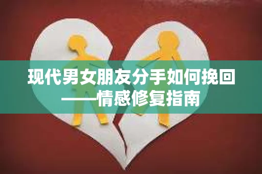 现代男女朋友分手如何挽回——情感修复指南