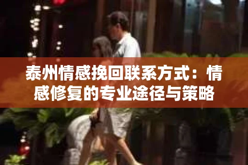 泰州情感挽回联系方式：情感修复的专业途径与策略