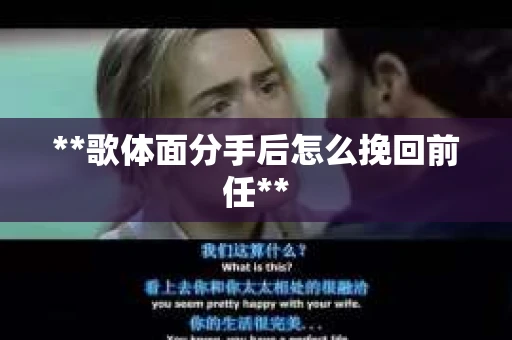 **歌体面分手后怎么挽回前任**