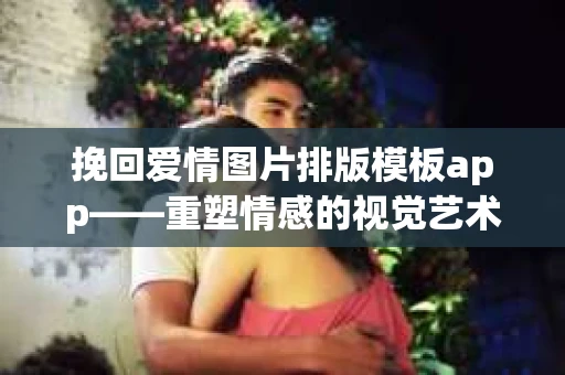 挽回爱情图片排版模板app——重塑情感的视觉艺术
