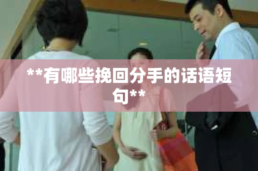 **有哪些挽回分手的话语短句**