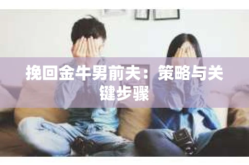 挽回金牛男前夫：策略与关键步骤