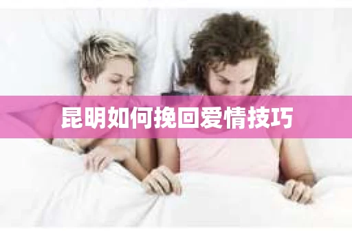 昆明如何挽回爱情技巧