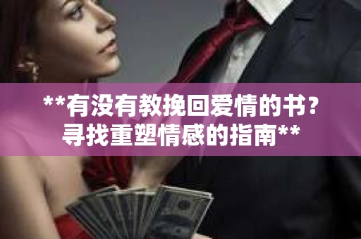 **有没有教挽回爱情的书？寻找重塑情感的指南**