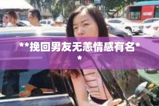 **挽回男友无恙情感有名**