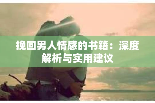 挽回男人情感的书籍：深度解析与实用建议