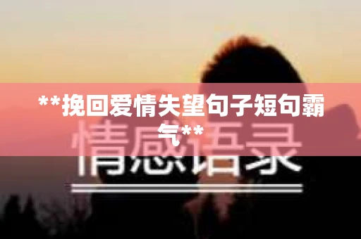 **挽回爱情失望句子短句霸气**