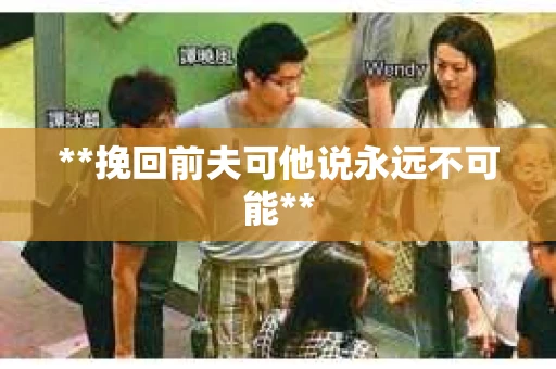 **挽回前夫可他说永远不可能**