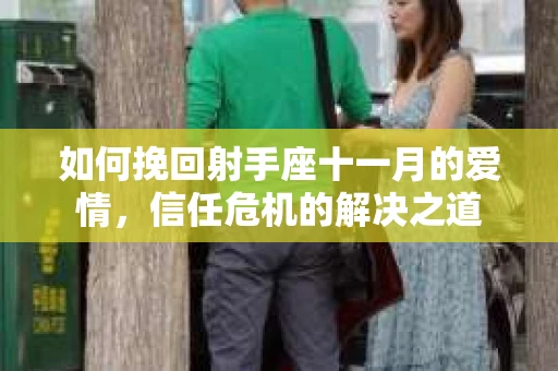 如何挽回射手座十一月的爱情，信任危机的解决之道