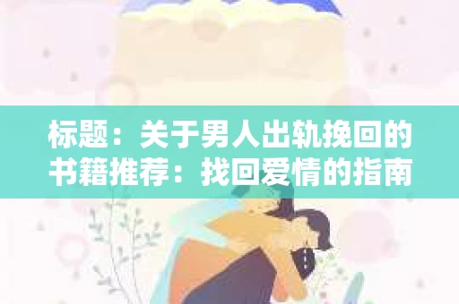 标题：关于男人出轨挽回的书籍推荐：找回爱情的指南针