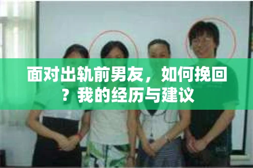 面对出轨前男友，如何挽回？我的经历与建议