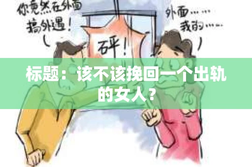 标题：该不该挽回一个出轨的女人？