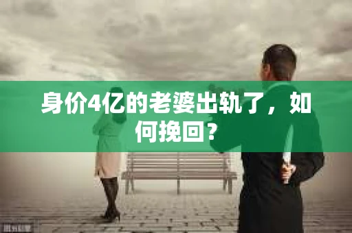 身价4亿的老婆出轨了，如何挽回？
