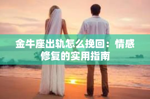 金牛座出轨怎么挽回：情感修复的实用指南
