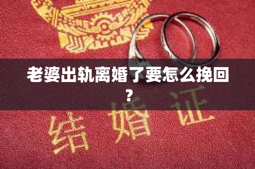 老婆出轨离婚了要怎么挽回？