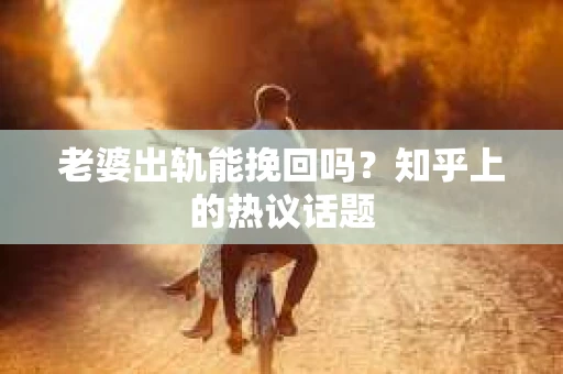 老婆出轨能挽回吗？知乎上的热议话题