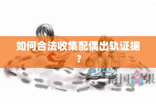 如何合法收集配偶出轨证据？